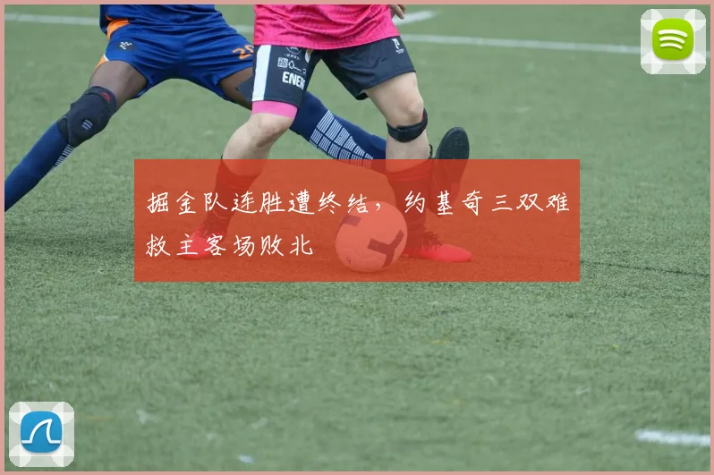 掘金队连胜遭终结，约基奇三双难救主客场败北