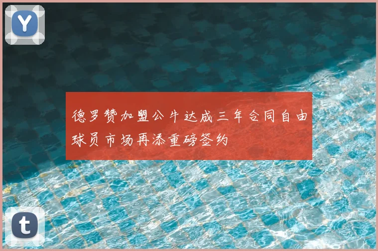 德罗赞加盟公牛达成三年合同自由球员市场再添重磅签约